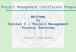 Welcome to Session 3 – Project Management Process Overview Instructor:Phyllis Sweeney Instructor: Phyllis Sweeney Project Management Certificate Program