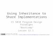 Using Inheritance to Share Implementations CS 5010 Program Design Paradigms "Bootcamp" Lesson 12.1 © Mitchell Wand, 2012-2014 This work is licensed under