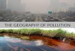 THE GEOGRAPHY OF POLLUTION. GROUNDING INDUSTRY AND POLLUTION As a country develops, it industrializes, and industrial waste products are major polluters