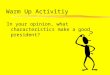 Warm Up Activitiy In your opinion, what characteristics make a good president?