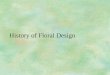 History of Floral Design. Why is History Important? §Helps designer have a better understanding of the origins of floral designs used today. §May have