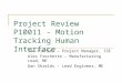 Project Review P10011 - Motion Tracking Human Interface Joe Piehler – Project Manager, ISE Alex Frechette – Manufacturing Lead, ME Dan Shields – Lead Engineer,