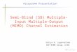 Semi-Blind (SB) Multiple-Input Multiple-Output (MIMO) Channel Estimation Aditya K. Jagannatham DSP MIMO Group, UCSD ArrayComm Presentation