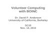 Volunteer Computing with BOINC Dr. David P. Anderson University of California, Berkeley SC10 Nov. 14, 2010