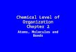 Chemical Level of Organization Chapter 2 Atoms, Molecules and Bonds