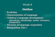 Week 8 Outline EvolutionEvolution Characteristics of LanguageCharacteristics of Language Children’s language developmentChildren’s language development