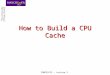 How to Build a CPU Cache COMP25212 – Lecture 2. Learning Objectives To understand: –how cache is logically structured –how cache operates CPU reads CPU