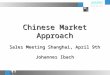 Chinese Market Approach Sales Meeting Shanghai, April 9th Johannes Ibach