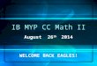 IB MYP CC Math II August 26 th 2014 WELCOME BACK EAGLES!