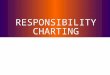 RESPONSIBILITY CHARTING. Topics to Cover What Is Responsibility Charting When To Use Responsibility Charting Key Definitions An Example The Five Step
