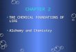 CHAPTER 2 THE CHEMICAL FOUNDATIONS OF LIFETHE CHEMICAL FOUNDATIONS OF LIFE Alchemy and ChemistryAlchemy and Chemistry
