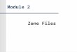 Module 2 Zone Files. Objective Understand the idea of a zone and how it relates to a domain name understand zone file structure Understand the major Resource