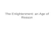 The Enlightenment: an Age of Reason. The Enlightenment: When and Where  Started and centered in Paris, France—the philosophes, a group of intellectual