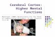 Cerebral Cortex: Higher Mental Functions Bhatnagar (2008) Neuroscience for the Study of Communicative Disorders, 3 rd Ed. Chapters 19 & 20