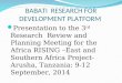 BABATI RESEARCH FOR DEVELOPMENT PLATFORM Presentation to the 3 rd Research Review and Planning Meeting for the Africa RISING –East and Southern Africa