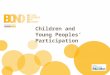 Children and Young Peoples’ Participation. Increasingly recognised as a mark of a quality service Belief that this is how ‘transformational change’ can