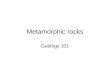 Metamorphic rocks Geology 101. Metamorphic rocks Unlike what you may have heard, it’s not just “heat and pressure” applied to existing rocks Also, not