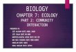 BIOLOGY CHAPTER 7: ECOLOGY PART 2: COMMUNITY INTERACTION PRESENTED BY: 1. SITI WAJIHAH BINTI ABDUL JABAR 2. SITI SALWA BINTI MD NOOR 3. NORFATIN NAZATUL