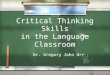 Critical Thinking Skills in the Language Classroom Dr. Gregory John Orr