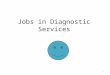 Jobs in Diagnostic Services 1. Basic Job Duties Perform test or evaluations Aid in detection, diagnosis, and treatment of diseases, injury, or other physical