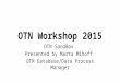 OTN Workshop 2015 OTN SandBox Presented by Marta Mihoff OTN Database/Data Process Manager