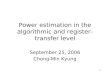 1 Power estimation in the algorithmic and register-transfer level September 25, 2006 Chong-Min Kyung