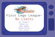 First Lego League- No Limits By: Group 3 Kenny Lin Andy Zheng Joshua Sevrin Jose Larena