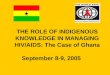 THE ROLE OF INDIGENOUS KNOWLEDGE IN MANAGING HIV/AIDS: The Case of Ghana September 8-9, 2005