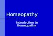 Homeopathy Introduction to Homeopathy Principles Asystem of medicine based on the principle of “like cures like” -similia similibus curentur Uses Uses
