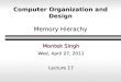 Computer Organization and Design Memory Hierachy Montek Singh Wed, April 27, 2011 Lecture 17