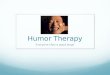 Humor Therapy Everyone likes a good laugh. Humor Therapy: What is it? Humor therapy is the use of humor for the relief of physical or emotional pain and