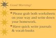 Good Morning!  Please grab both worksheets on your way and write down your homework.  Have quick write journals & vocab books