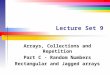 Lecture Set 9 Arrays, Collections and Repetition Part C - Random Numbers Rectangular and Jagged arrays