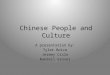 Chinese People and Culture A presentation by: Tyler Boice Jeremy Cislo Randall Grover