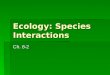 Ecology: Species Interactions Ch. 8-2. Community Ecology  Just as populations contain interacting members of a single species, communities contain interacting