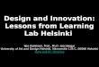 Design and Innovation: Lessons from Learning Lab Helsinki Ilpo Koskinen, Prof., Ph.D. (sociology) University of Art and Design Helsinki, Hämeentie 135