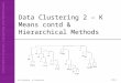 Data Clustering 2 – K Means contd & Hierarchical Methods Data Clustering – An IntroductionSlide 1