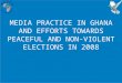 MEDIA PRACTICE IN GHANA AND EFFORTS TOWARDS PEACEFUL AND NON- VIOLENT ELECTIONS IN 2008