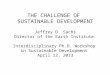 THE CHALLENGE OF SUSTAINABLE DEVELOPMENT Jeffrey D. Sachs Director of the Earth Institute Interdisciplinary Ph.D. Workshop in Sustainable Development April