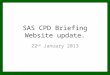 SAS CPD Briefing Website update. 22 nd January 2013