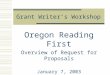 Grant Writer’s Workshop Oregon Reading First Overview of Request for Proposals January 7, 2003 Holiday Inn Portland Airport The Oregon Department of Education: