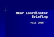 MEAP Coordinator Briefing Fall 2006. 2 Outline Welcome and General Issues (Ed Roeber) Welcome and General Issues (Ed Roeber) MEAP Administration (Sue