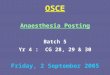 OSCE Anaesthesia Posting Batch 5 Yr 4 : CG 28, 29 & 30 Friday, 2 September 2005