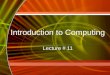Introduction to Computing Lecture # 11 Introduction to Computing Lecture # 11