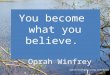 You become what you believe. ~ Oprah Winfrey