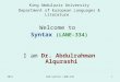 King Abdulaziz University Department of European Languages & Literature Welcome to Syntax (LANE-334) Dr. Abdulrahman Alqurashi I am Dr. Abdulrahman Alqurashi
