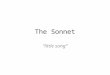 The Sonnet “little song”. Definition A 14 line lyric poem in iambic pentameter Originated in the 13 th century in Italy Modified by Shakespeare in the
