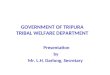 GOVERNMENT OF TRIPURA TRIBAL WELFARE DEPARTMENT Presentation by Mr. L.H. Darlong, Secretary