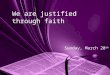 Sunday, March 20 th We are justified through faith