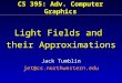 CS 395: Adv. Computer Graphics Light Fields and their Approximations Jack Tumblin jet@cs.northwestern.edu